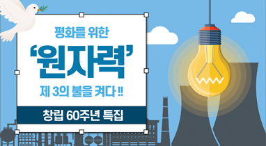 [창립 60주년 특집]  평화를 위한 원자력 한국에 제3의 불을 켜다!